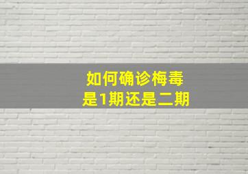 如何确诊梅毒是1期还是二期