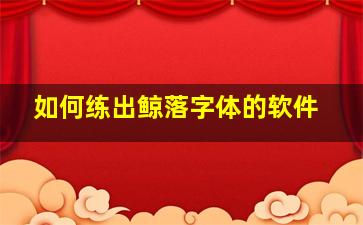 如何练出鲸落字体的软件