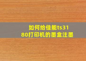 如何给佳能ts3180打印机的墨盒注墨