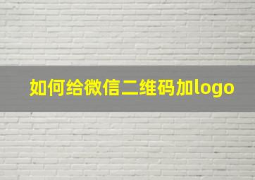 如何给微信二维码加logo