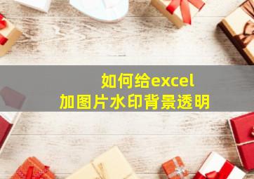 如何给excel加图片水印背景透明