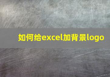 如何给excel加背景logo