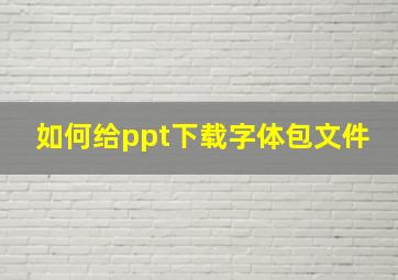 如何给ppt下载字体包文件