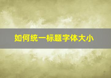 如何统一标题字体大小