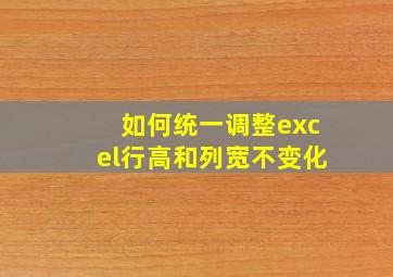 如何统一调整excel行高和列宽不变化