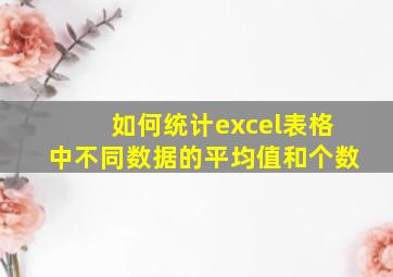 如何统计excel表格中不同数据的平均值和个数