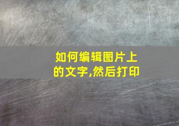 如何编辑图片上的文字,然后打印