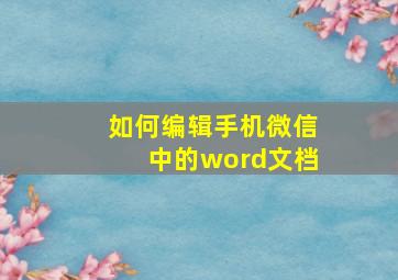 如何编辑手机微信中的word文档