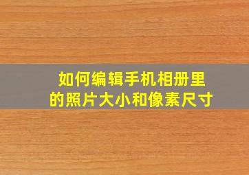 如何编辑手机相册里的照片大小和像素尺寸