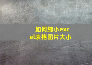 如何缩小excel表格图片大小