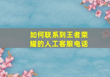 如何联系到王者荣耀的人工客服电话