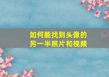 如何能找到头像的另一半照片和视频