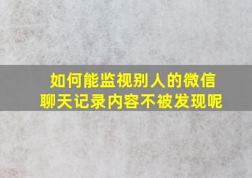 如何能监视别人的微信聊天记录内容不被发现呢