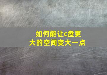 如何能让c盘更大的空间变大一点