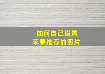 如何自己设置苹果推荐的照片