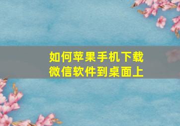 如何苹果手机下载微信软件到桌面上