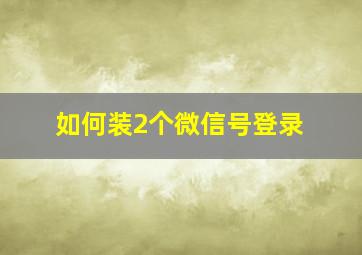 如何装2个微信号登录