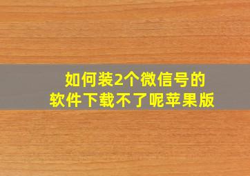 如何装2个微信号的软件下载不了呢苹果版