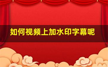 如何视频上加水印字幕呢