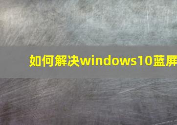 如何解决windows10蓝屏