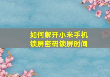 如何解开小米手机锁屏密码锁屏时间