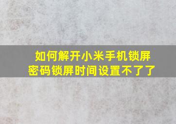 如何解开小米手机锁屏密码锁屏时间设置不了了