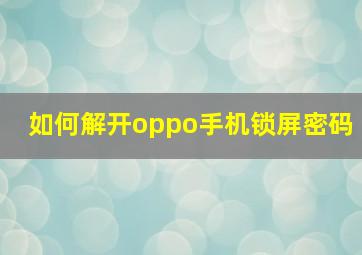 如何解开oppo手机锁屏密码