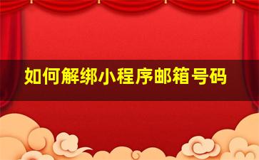 如何解绑小程序邮箱号码