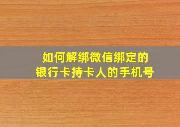 如何解绑微信绑定的银行卡持卡人的手机号