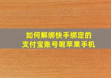 如何解绑快手绑定的支付宝账号呢苹果手机