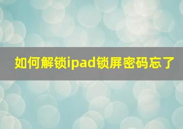 如何解锁ipad锁屏密码忘了