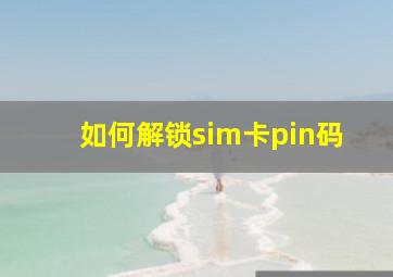 如何解锁sim卡pin码