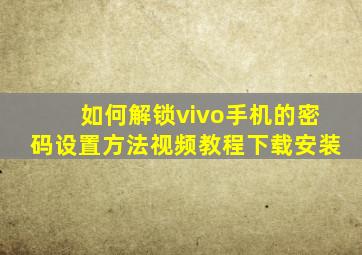 如何解锁vivo手机的密码设置方法视频教程下载安装