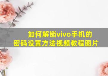 如何解锁vivo手机的密码设置方法视频教程图片