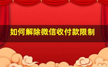 如何解除微信收付款限制