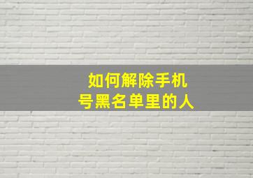 如何解除手机号黑名单里的人