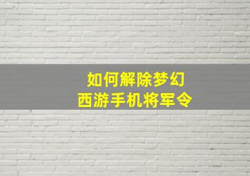 如何解除梦幻西游手机将军令