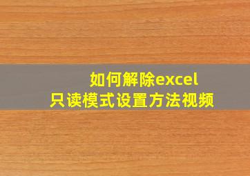 如何解除excel只读模式设置方法视频