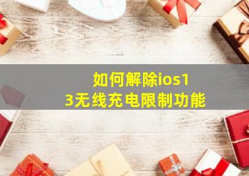 如何解除ios13无线充电限制功能