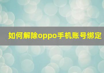 如何解除oppo手机账号绑定