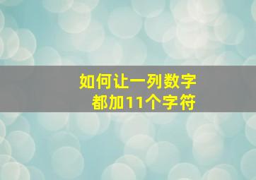 如何让一列数字都加11个字符