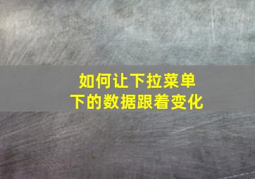 如何让下拉菜单下的数据跟着变化