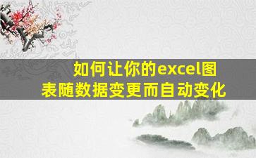 如何让你的excel图表随数据变更而自动变化