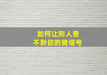 如何让别人查不到你的微信号