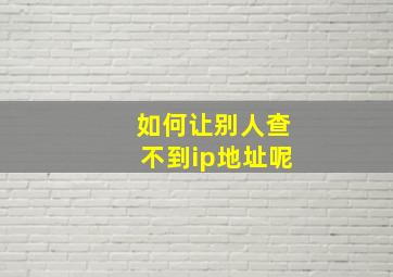 如何让别人查不到ip地址呢