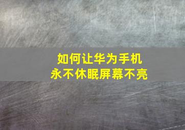 如何让华为手机永不休眠屏幕不亮