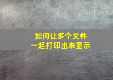 如何让多个文件一起打印出来显示