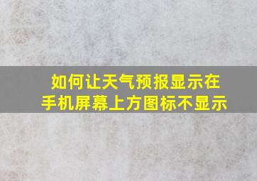 如何让天气预报显示在手机屏幕上方图标不显示