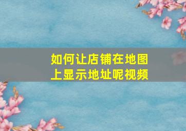 如何让店铺在地图上显示地址呢视频