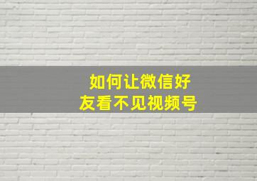 如何让微信好友看不见视频号